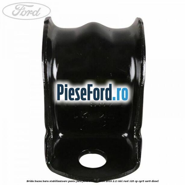 Brida bucsa bara stabilizatoare punte fata Ford Transit 2014-2018 2.2 TDCi RWD 125 cp CYR5, USR6 diesel