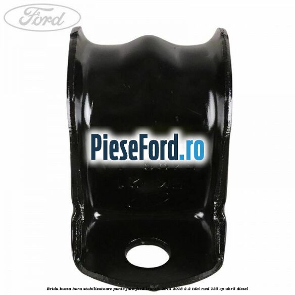 Brida bucsa bara stabilizatoare punte fata Ford Transit 2014-2018 2.2 TDCi RWD 135 cp UHR5 diesel
