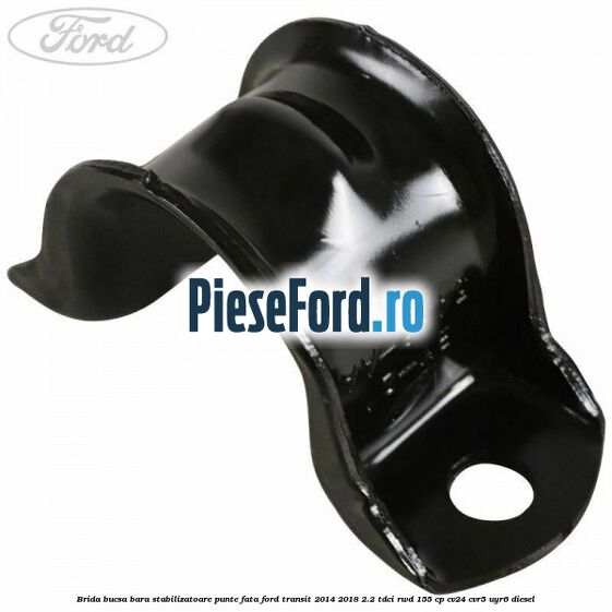 Brida bucsa bara stabilizatoare punte fata Ford Transit 2014-2018 2.2 TDCi RWD 155 cp CV24, CVR5, UYR6 diesel