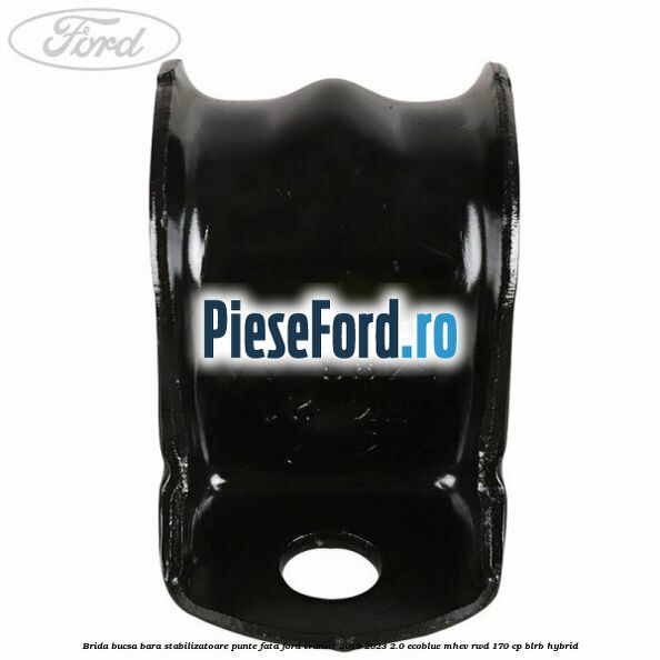 Brida bucsa bara stabilizatoare punte fata Ford Transit 2019-2023 2.0 EcoBlue mHEV RWD 170 cp BLRB Hybrid
