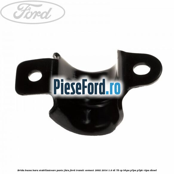 Brida bucsa bara stabilizatoare punte fata Ford Transit Connect 2002-2014 1.8 Di 75 cp BHPA, P7PA, P7PB, R2PA diesel