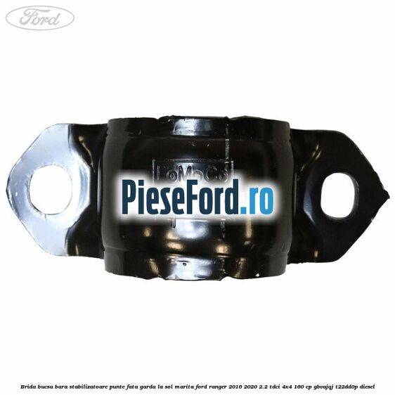 Brida bucsa bara stabilizatoare punte fata garda la sol marita Ford Ranger 2016-2020 2.2 TDCi 4x4 160 cp Brida bucsa bara stabilizatoare punte fata garda la sol marita Ford Ranger 2016-2020 2.2 TDCi 4x4 160 cp GBVAJQJ, T22DD0P diesel