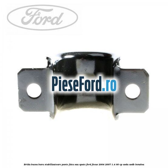 Brida bucsa bara stabilizatoare punte fata sau spate Ford Focus 2004-2007 1.4 80 cp ASDA, ASDB benzina