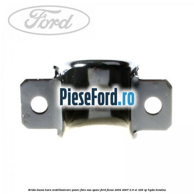 Brida bucsa bara stabilizatoare punte fata sau spate Ford Focus 2004-2007 2.5 ST 225 cp HYDA benzina