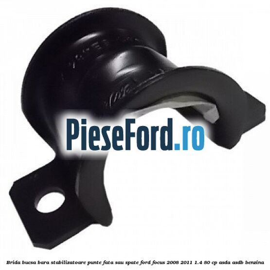 Brida bucsa bara stabilizatoare punte fata sau spate Ford Focus 2008-2011 1.4 80 cp ASDA, ASDB benzina