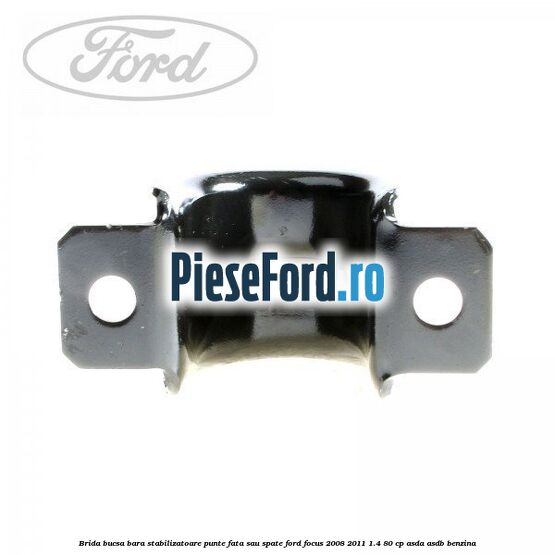 Brida bucsa bara stabilizatoare punte fata sau spate Ford Focus 2008-2011 1.4 80 cp ASDA, ASDB benzina