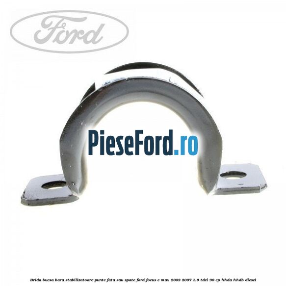 Brida bucsa bara stabilizatoare punte fata sau spate Ford Focus C-Max 2003-2007 1.6 TDCi 90 cp HHDA, HHDB diesel