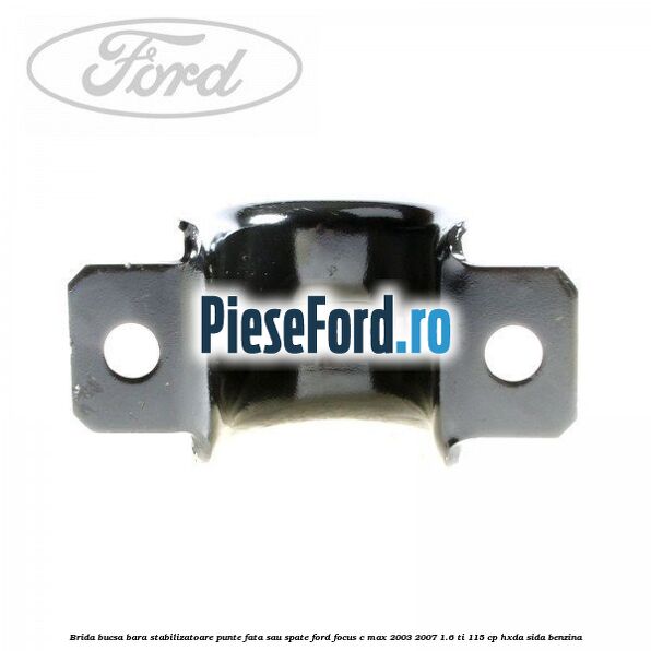 Brida bucsa bara stabilizatoare punte fata sau spate Ford Focus C-Max 2003-2007 1.6 Ti 115 cp HXDA, SIDA benzina