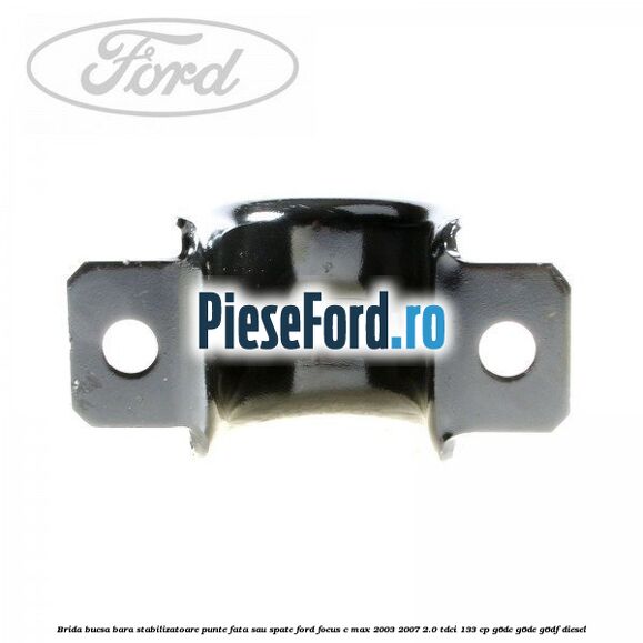 Brida bucsa bara stabilizatoare punte fata sau spate Ford Focus C-Max 2003-2007 2.0 TDCi 133 cp G6DC, G6DE, G6DF diesel