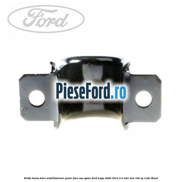 Brida bucsa bara stabilizatoare punte fata sau spate Ford Kuga 2008-2012 2.0 TDCI 4x4 163 cp TXDA diesel