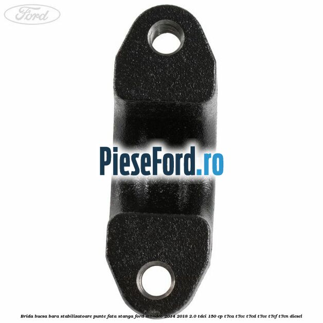 Brida bucsa bara stabilizatoare, punte fata, stanga Ford Mondeo 2014-2018 2.0 TDCi 150 cp T7CA, T7CC, T7CD, T7CE, T7CF, T7CN diesel