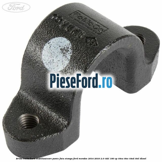 Brida bucsa bara stabilizatoare, punte fata, stanga Ford Mondeo 2014-2018 2.0 TDCi 180 cp T8CA, T8CC, T8CD, T8CL diesel