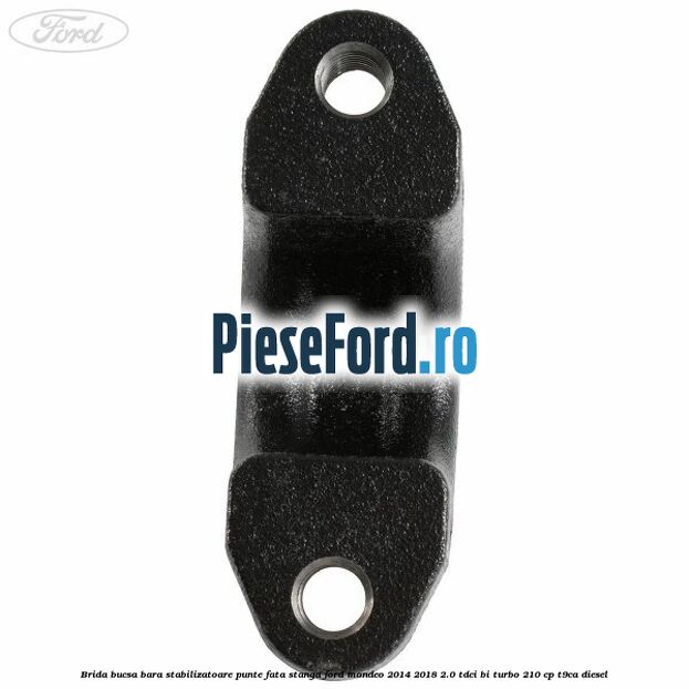 Brida bucsa bara stabilizatoare, punte fata, stanga Ford Mondeo 2014-2018 2.0 TDCi Bi-Turbo 210 cp T9CA diesel