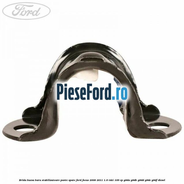 Brida bucsa bara stabilizatoare punte spate Ford Focus 2008-2011 1.6 TDCi 109 cp G8DA, G8DB, G8DD, G8DE, G8DF diesel