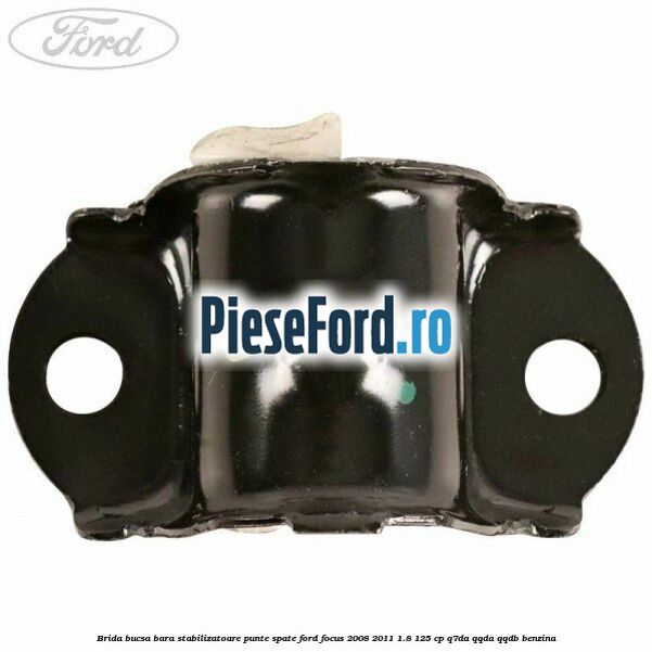 Brida bucsa bara stabilizatoare punte spate Ford Focus 2008-2011 1.8 125 cp Q7DA, QQDA, QQDB benzina