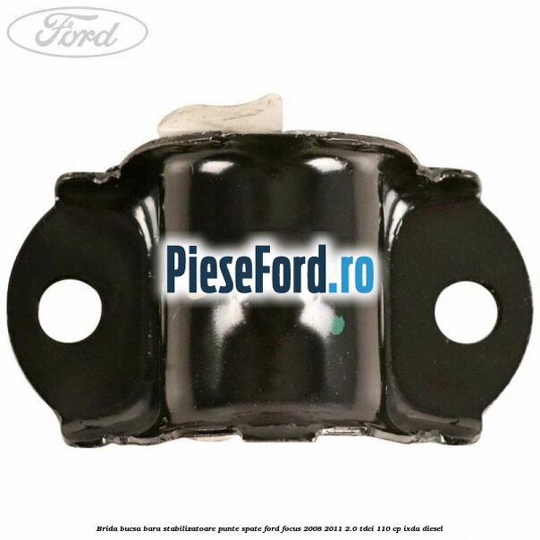 Brida bucsa bara stabilizatoare punte spate Ford Focus 2008-2011 2.0 TDCi 110 cp Brida bucsa bara stabilizatoare punte spate Ford Focus 2008-2011 2.0 TDCi 110 cp IXDA diesel