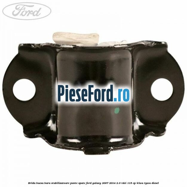 Brida bucsa bara stabilizatoare punte spate Ford Galaxy 2007-2014 2.0 TDCi 115 cp KLWA, TYWA diesel