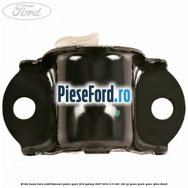 Brida bucsa bara stabilizatoare punte spate Ford Galaxy 2007-2014 2.0 TDCi 140 cp QXWA, QXWB, QXWC, UFWA diesel