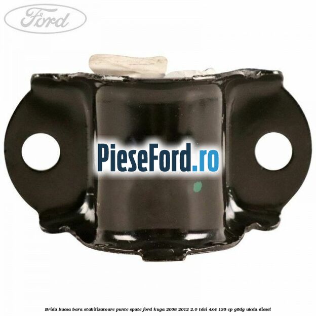 Brida bucsa bara stabilizatoare punte spate Ford Kuga 2008-2012 2.0 TDCi 4x4 136 cp G6DG, UKDA diesel