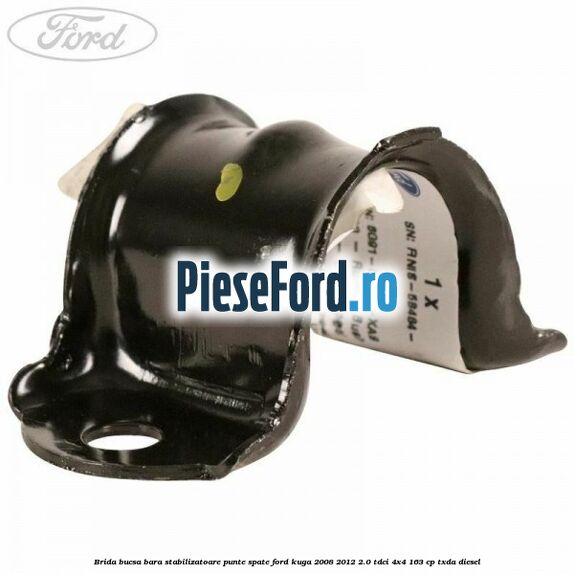 Brida bucsa bara stabilizatoare punte spate Ford Kuga 2008-2012 2.0 TDCI 4x4 163 cp Brida bucsa bara stabilizatoare punte spate Ford Kuga 2008-2012 2.0 TDCI 4x4 163 cp TXDA diesel