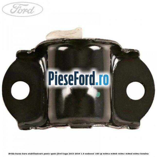 Brida bucsa bara stabilizatoare punte spate Ford Kuga 2013-2016 1.5 EcoBoost 150 cp M8MA, M8MB, M8MC, M8MD, M8ME benzina