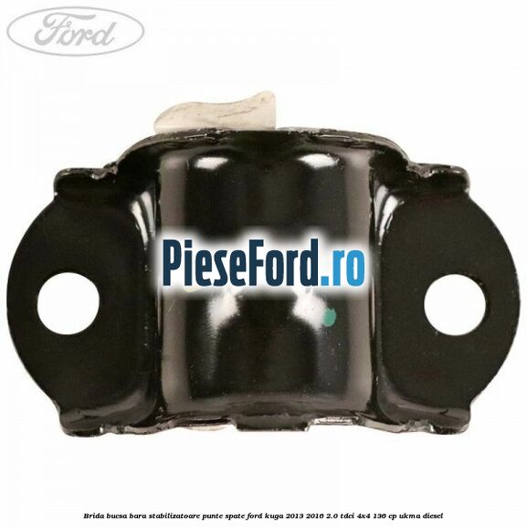 Brida bucsa bara stabilizatoare punte spate Ford Kuga 2013-2016 2.0 TDCi 4x4 136 cp UKMA diesel