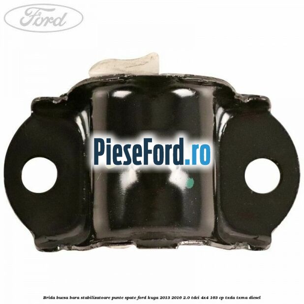 Brida bucsa bara stabilizatoare punte spate Ford Kuga 2013-2016 2.0 TDCi 4x4 163 cp Brida bucsa bara stabilizatoare punte spate Ford Kuga 2013-2016 2.0 TDCi 4x4 163 cp TXDA, TXMA diesel