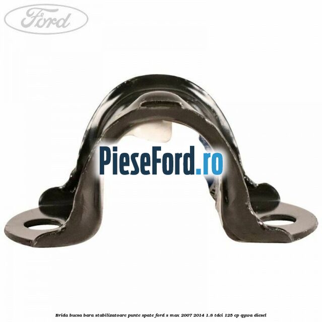 Brida bucsa bara stabilizatoare punte spate Ford S-Max 2007-2014 1.8 TDCi 125 cp QYWA diesel