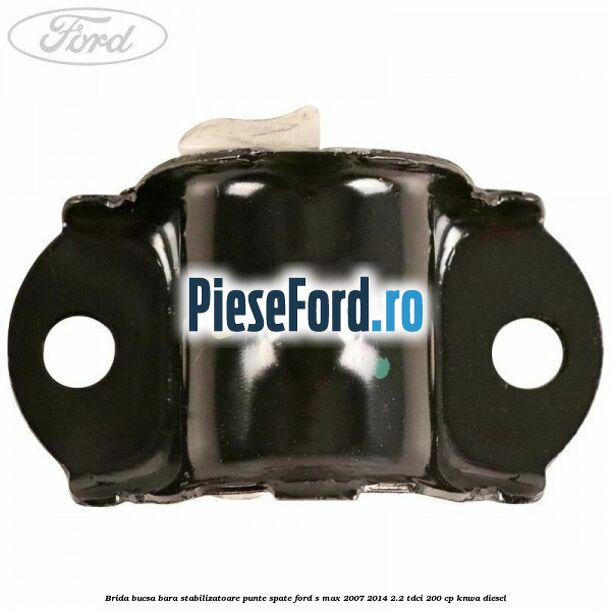 Brida bucsa bara stabilizatoare punte spate Ford S-Max 2007-2014 2.2 TDCi 200 cp KNWA diesel