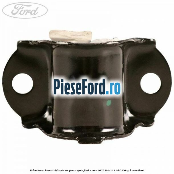 Brida bucsa bara stabilizatoare punte spate Ford S-Max 2007-2014 2.2 TDCi 200 cp KNWA diesel