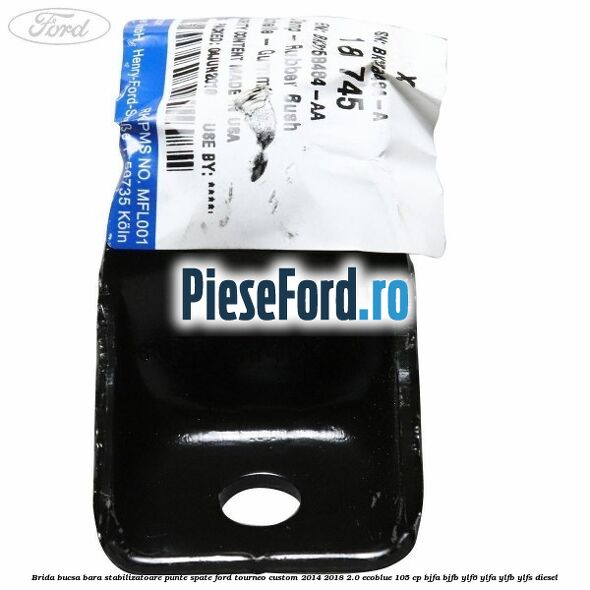 Brida bucsa bara stabilizatoare punte spate Ford Tourneo Custom 2014-2018 2.0 EcoBlue 105 cp BJFA, BJFB, YLF6, YLFA, YLFB, YLFS diesel
