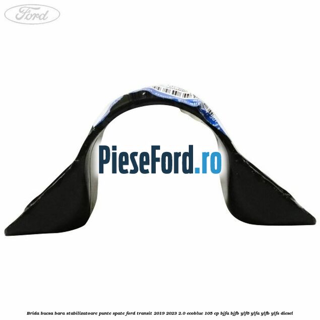 Brida bucsa bara stabilizatoare punte spate Ford Transit 2019-2023 2.0 EcoBlue 105 cp BJFA, BJFB, YLF6, YLFA, YLFB, YLFS diesel
