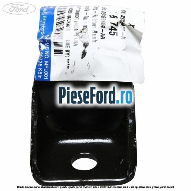 Brida bucsa bara stabilizatoare punte spate Ford Transit 2019-2023 2.0 EcoBlue RWD 170 cp BLHA, BLRA, YNHA, YNR6 diesel