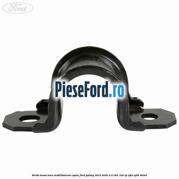 Brida bucsa bara stabilizatoare spate Ford Galaxy 2015-2023 2.0 TDCi 120 cp Brida bucsa bara stabilizatoare spate Ford Galaxy 2015-2023 2.0 TDCi 120 cp UFCA, UFCB diesel
