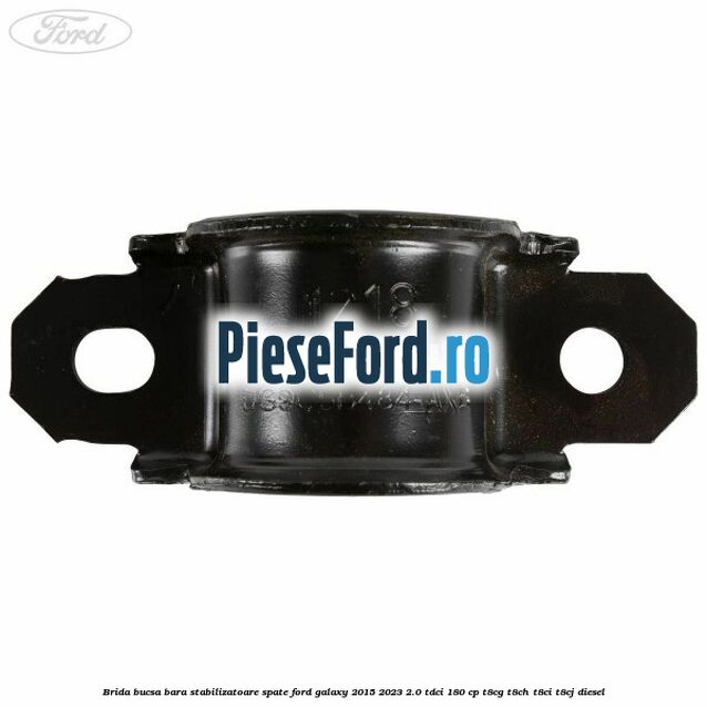 Brida bucsa bara stabilizatoare spate Ford Galaxy 2015-2023 2.0 TDCi 180 cp Brida bucsa bara stabilizatoare spate Ford Galaxy 2015-2023 2.0 TDCi 180 cp T8CG, T8CH, T8CI, T8CJ diesel