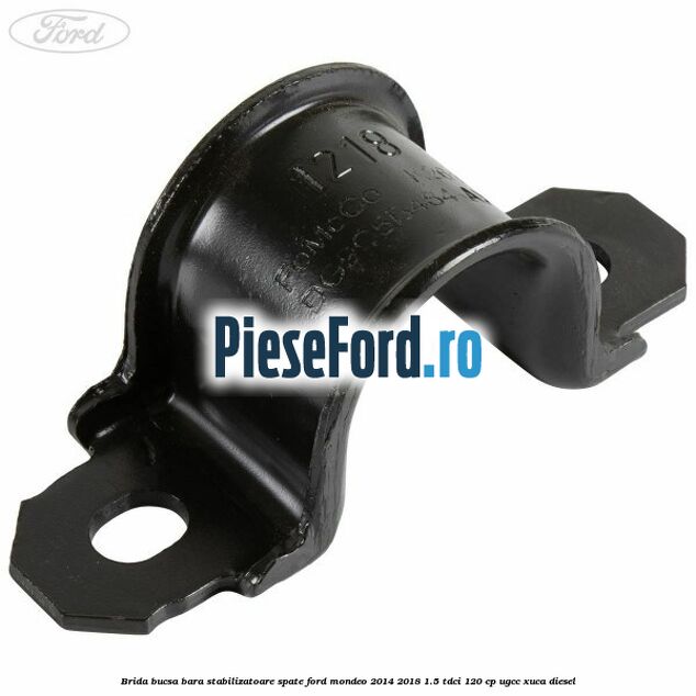 Brida bucsa bara stabilizatoare spate Ford Mondeo 2014-2018 1.5 TDCi 120 cp UGCC, XUCA diesel