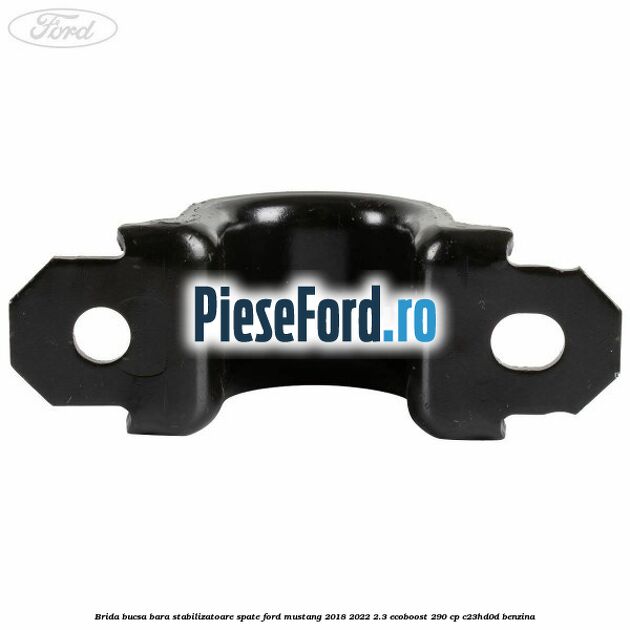 Brida bucsa bara stabilizatoare spate Ford Mustang 2018-2022 2.3 EcoBoost 290 cp Brida bucsa bara stabilizatoare spate Ford Mustang 2018-2022 2.3 EcoBoost 290 cp C23HD0D benzina