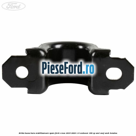 Brida bucsa bara stabilizatoare spate Ford S-Max 2015-2023 1.5 EcoBoost 160 cp Brida bucsa bara stabilizatoare spate Ford S-Max 2015-2023 1.5 EcoBoost 160 cp UNCI, UNCJ, UNCK benzina