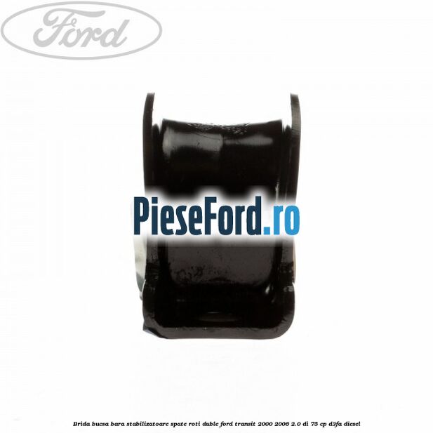 Brida bucsa bara stabilizatoare spate roti duble Ford Transit 2000-2006 2.0 DI 75 cp Brida bucsa bara stabilizatoare spate roti duble Ford Transit 2000-2006 2.0 DI 75 cp D3FA diesel