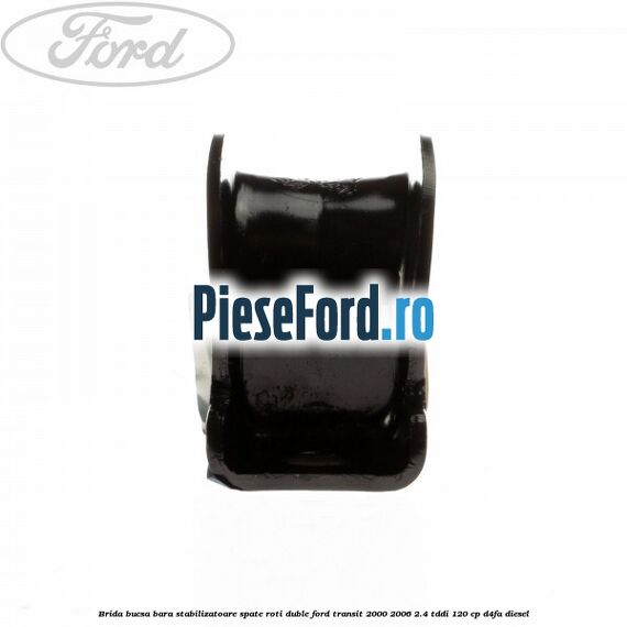 Brida bucsa bara stabilizatoare spate roti duble Ford Transit 2000-2006 2.4 TDdi 120 cp D4FA diesel