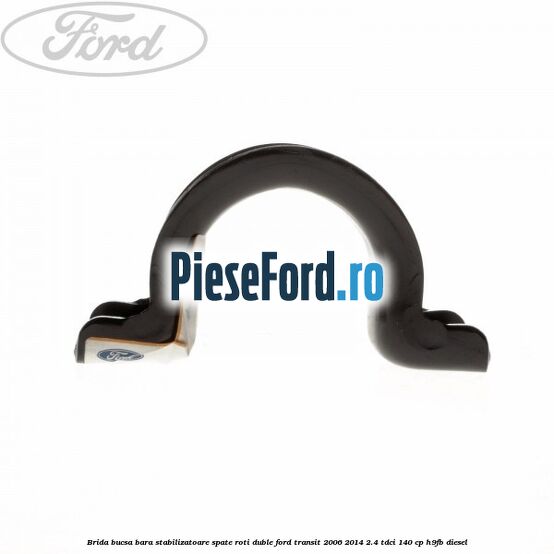 Brida bucsa bara stabilizatoare spate roti duble Ford Transit 2006-2014 2.4 TDCi 140 cp Brida bucsa bara stabilizatoare spate roti duble Ford Transit 2006-2014 2.4 TDCi 140 cp H9FB diesel