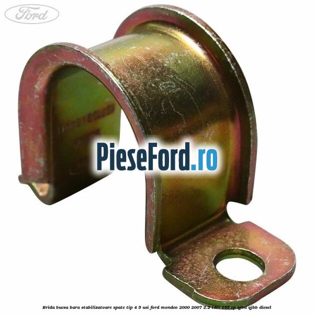 Brida bucsa bara stabilizatoare spate tip 4/5 usi Ford Mondeo 2000-2007 2.2 TDCi 155 cp QJBA, QJBB diesel