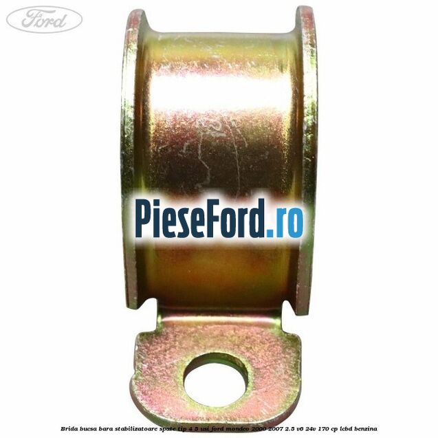 Brida bucsa bara stabilizatoare spate tip 4/5 usi Ford Mondeo 2000-2007 2.5 V6 24V 170 cp Brida bucsa bara stabilizatoare spate tip 4/5 usi Ford Mondeo 2000-2007 2.5 V6 24V 170 cp LCBD benzina