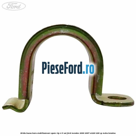 Brida bucsa bara stabilizatoare spate tip 4/5 usi Ford Mondeo 2000-2007 ST220 226 cp Brida bucsa bara stabilizatoare spate tip 4/5 usi Ford Mondeo 2000-2007 ST220 226 cp MEBA benzina