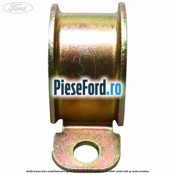 Brida bucsa bara stabilizatoare spate tip 4/5 usi Ford Mondeo 2000-2007 ST220 226 cp Brida bucsa bara stabilizatoare spate tip 4/5 usi Ford Mondeo 2000-2007 ST220 226 cp MEBA benzina