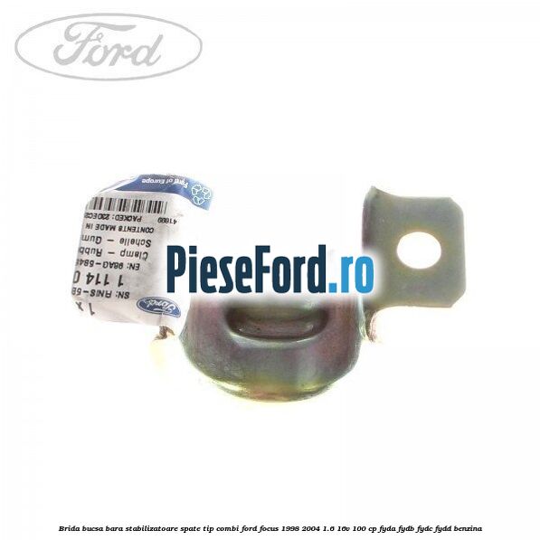 Brida bucsa bara stabilizatoare spate tip combi Ford Focus 1998-2004 1.6 16V 100 cp FYDA, FYDB, FYDC, FYDD benzina