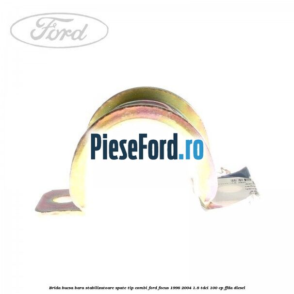 Brida bucsa bara stabilizatoare spate tip combi Ford Focus 1998-2004 1.8 TDCi 100 cp FFDA diesel