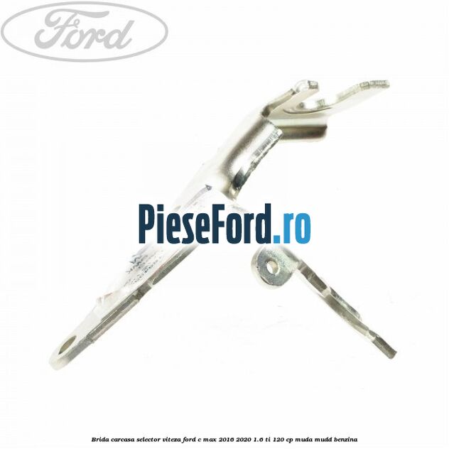 Brida carcasa selector viteza Ford C-Max 2016-2020 1.6 Ti 120 cp MUDA, MUDD benzina