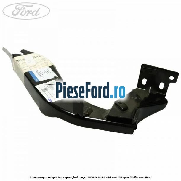 Brida dreapta treapta bara spate Ford Ranger 2006-2012 3.0 TDCi 4x4 156 cp MD30DITC, WEC diesel