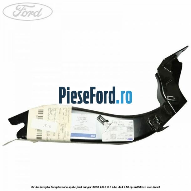 Brida dreapta treapta bara spate Ford Ranger 2006-2012 3.0 TDCi 4x4 156 cp Brida dreapta treapta bara spate Ford Ranger 2006-2012 3.0 TDCi 4x4 156 cp MD30DITC, WEC diesel